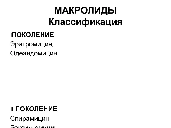 МАКРОЛИДЫ Классификация IПОКОЛЕНИЕ Эритромицин, Олеандомицин II ПОКОЛЕНИЕ Спирамицин Рокситромицин Джозамицин Кларитромицин Медекамицин III ПОКОЛЕНИЕ Азитромицин