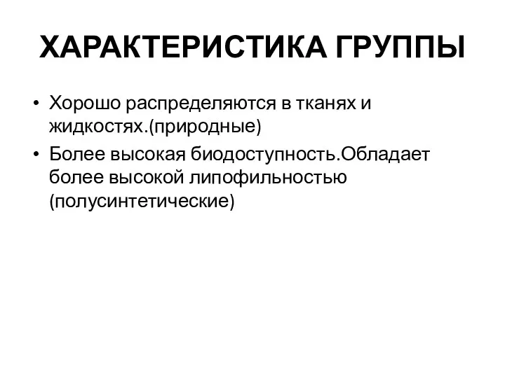 ХАРАКТЕРИСТИКА ГРУППЫ Хорошо распределяются в тканях и жидкостях.(природные) Более высокая биодоступность.Обладает более высокой липофильностью(полусинтетические)