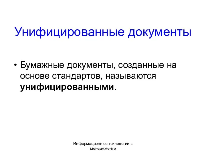 Информационные технологии в менеджменте Унифицированные документы Бумажные документы, созданные на основе стандартов, называются унифицированными.