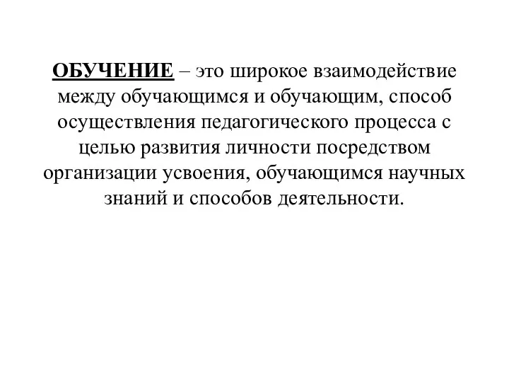 ОБУЧЕНИЕ – это широкое взаимодействие между обучающимся и обучающим, способ