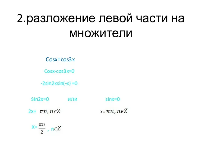 2.разложение левой части на множители Cosx=cos3x Cosx-cos3x=0 -2sin2xsin(-x) =0 Sin2x=0 или sinx=0 x=