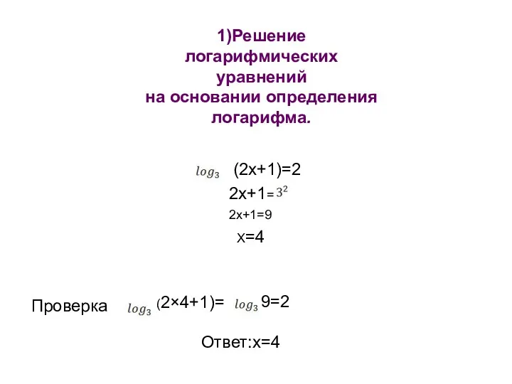 1)Решение логарифмических уравнений на основании определения логарифма. (2x+1)=2 2x+1= 2x+1=9 X=4 (2×4+1)= Проверка 9=2 Ответ:х=4