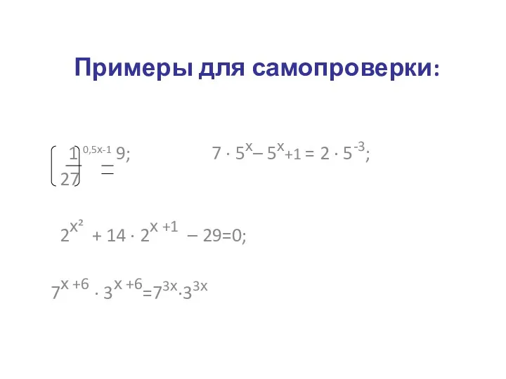 Примеры для самопроверки: 1 0,5х-1 9; 7 · 5х– 5х+1 = 2 ·