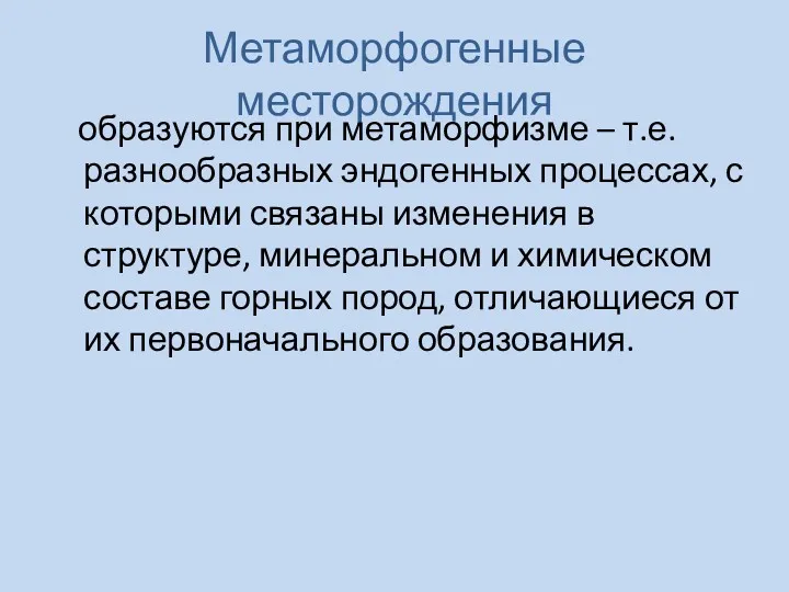 Метаморфогенные месторождения образуются при метаморфизме – т.е. разнообразных эндогенных процессах,