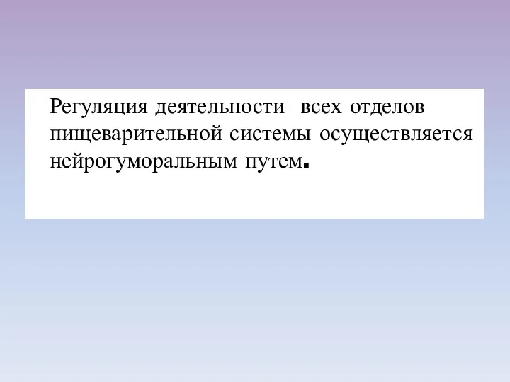 Регуляция деятельности всех отделов пищеварительной системы осуществляется нейрогуморальным путем.