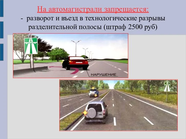 На автомагистрали запрещается: - разворот и въезд в технологические разрывы разделительной полосы (штраф 2500 руб)