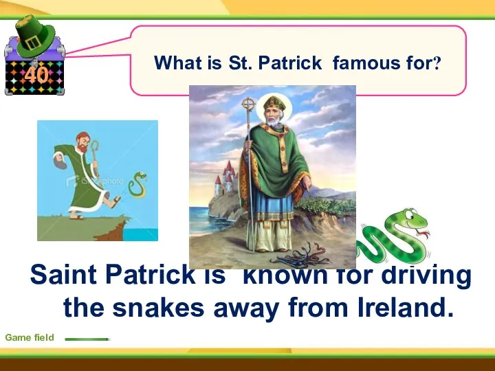 40 Game field What is St. Patrick famous for? Saint