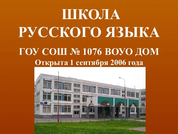 ШКОЛА РУССКОГО ЯЗЫКА ГОУ СОШ № 1076 ВОУО ДОМ Открыта 1 сентября 2006 года