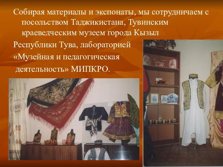Собирая материалы и экспонаты, мы сотрудничаем с посольством Таджикистана, Тувинским