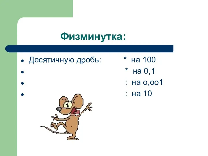 Физминутка: Десятичную дробь: * на 100 * на 0,1 : на о,оо1 : на 10