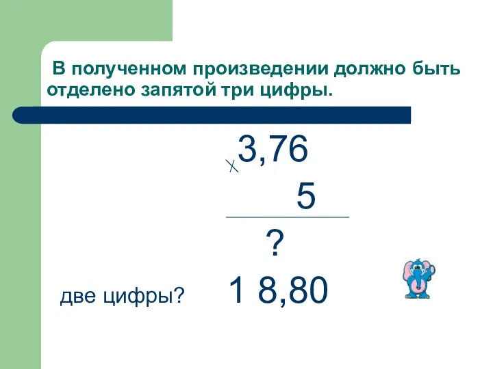 В полученном произведении должно быть отделено запятой три цифры. 3,76 5 ? две цифры? 1 8,80