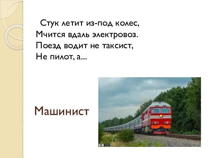 Машинист Стук летит из-под колес, Мчится вдаль электровоз. Поезд водит не таксист, Не пилот, а...