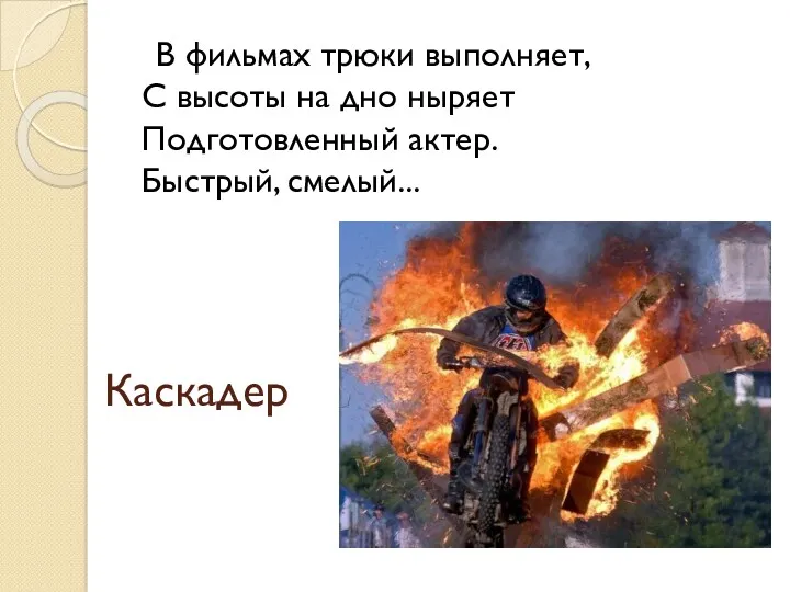 Каскадер В фильмах трюки выполняет, С высоты на дно ныряет Подготовленный актер. Быстрый, смелый...