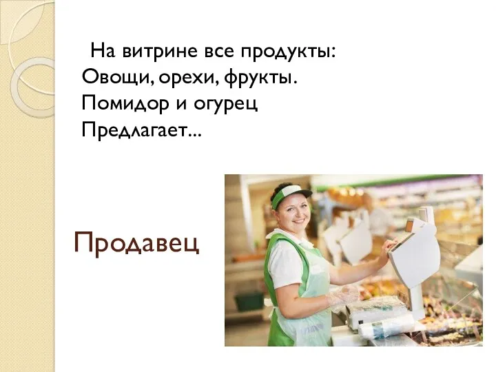 Продавец На витрине все продукты: Овощи, орехи, фрукты. Помидор и огурец Предлагает...