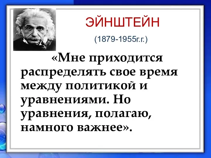 ЭЙНШТЕЙН (1879-1955г.г.) «Мне приходится распределять свое время между политикой и уравнениями. Но уравнения, полагаю, намного важнее».