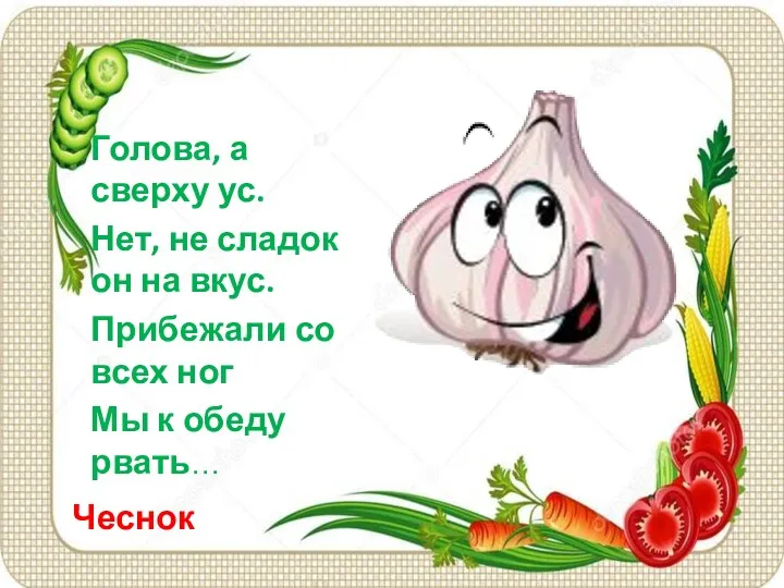 Чеснок Голова, а сверху ус. Нет, не сладок он на