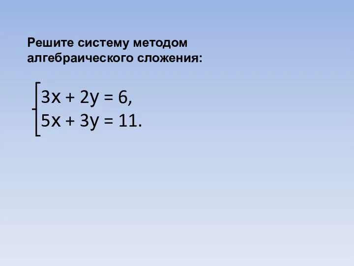 Решите систему методом алгебраического сложения: 3х + 2у = 6, 5х + 3у = 11.