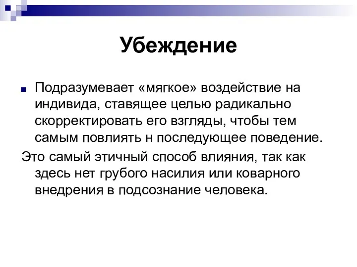 Убеждение Подразумевает «мягкое» воздействие на индивида, ставящее целью радикально скорректировать