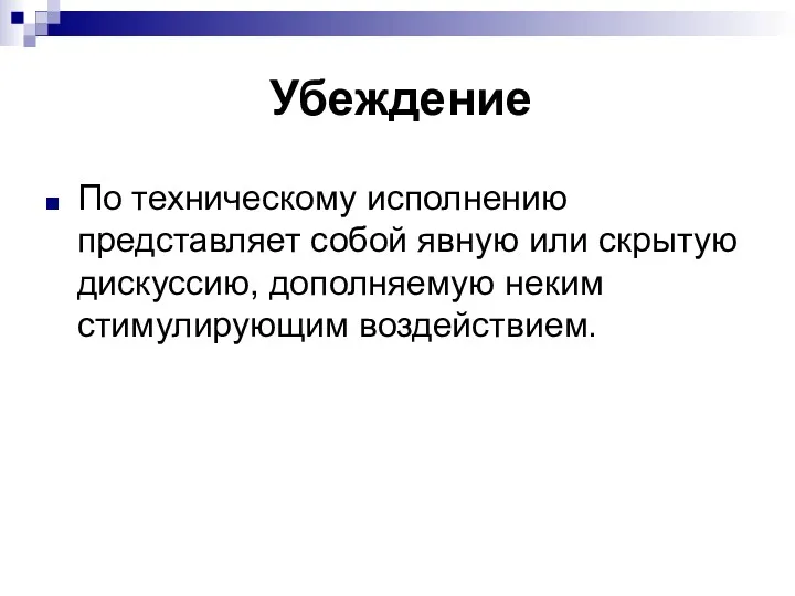 Убеждение По техническому исполнению представляет собой явную или скрытую дискуссию, дополняемую неким стимулирующим воздействием.