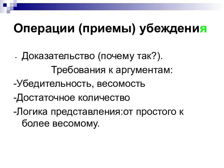 Операции (приемы) убеждения Доказательство (почему так?). Требования к аргументам: -Убедительность,