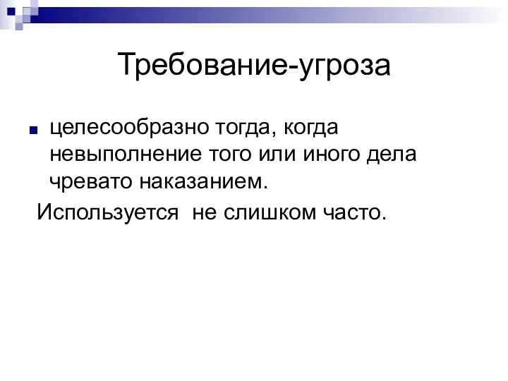 Требование-угроза целесообразно тогда, когда невыполнение того или иного дела чревато наказанием. Используется не слишком часто.