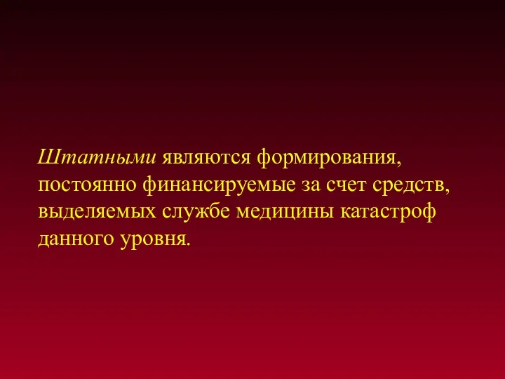 Штатными являются формирования, постоянно финансируемые за счет средств, выделяемых службе медицины катастроф данного уровня.