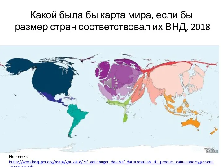 Какой была бы карта мира, если бы размер стран соответствовал их ВНД, 2018 Источник: https://worldmapper.org/maps/gni-2018/?sf_action=get_data&sf_data=results&_sft_product_cat=economy,general,income,work