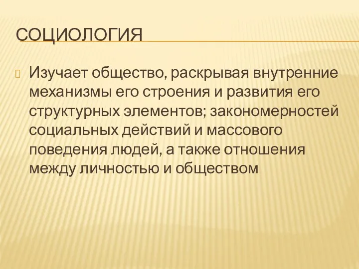 СОЦИОЛОГИЯ Изучает общество, раскрывая внутренние механизмы его строения и развития его структурных элементов;