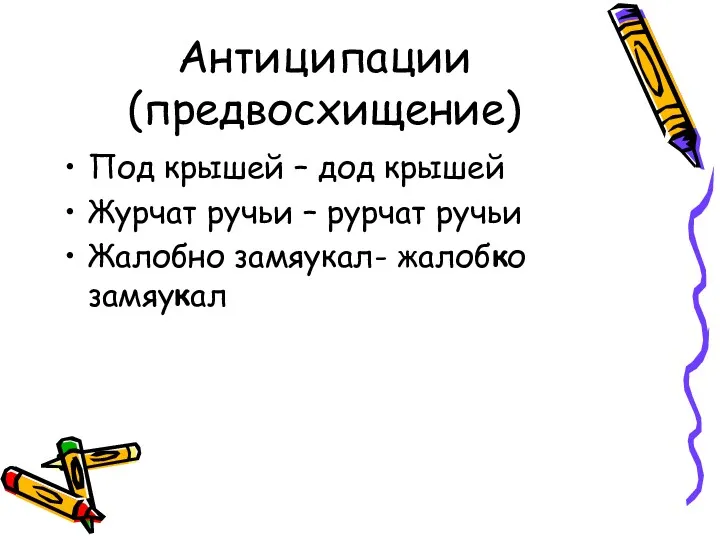 Антиципации (предвосхищение) Под крышей – дод крышей Журчат ручьи – рурчат ручьи Жалобно замяукал- жалобко замяукал