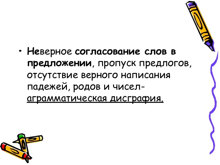 Неверное согласование слов в предложении, пропуск предлогов, отсутствие верного написания падежей, родов и чисел- аграмматическая дисграфия.