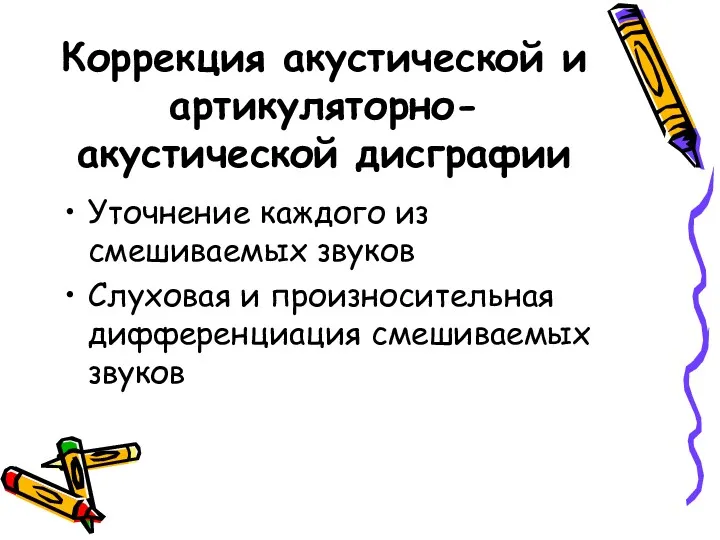 Коррекция акустической и артикуляторно-акустической дисграфии Уточнение каждого из смешиваемых звуков Слуховая и произносительная дифференциация смешиваемых звуков