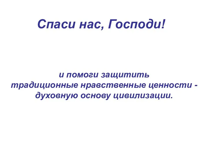 Спаси нас, Господи! и помоги защитить традиционные нравственные ценности - духовную основу цивилизации.