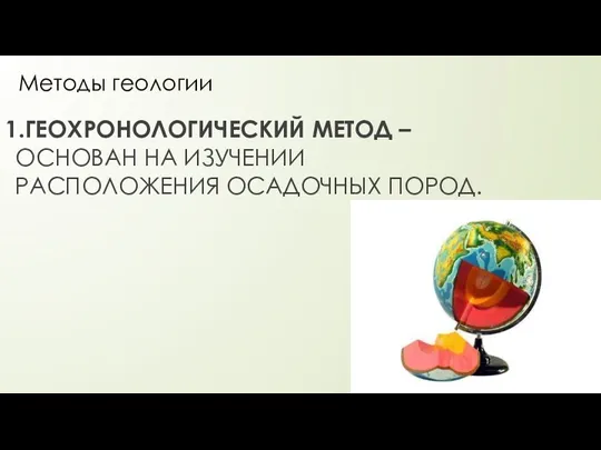 Методы геологии 1.ГЕОХРОНОЛОГИЧЕСКИЙ МЕТОД – ОСНОВАН НА ИЗУЧЕНИИ РАСПОЛОЖЕНИЯ ОСАДОЧНЫХ ПОРОД.