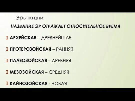 Эры жизни НАЗВАНИЕ ЭР ОТРАЖАЕТ ОТНОСИТЕЛЬНОЕ ВРЕМЯ АРХЕЙСКАЯ – ДРЕВНЕЙШАЯ