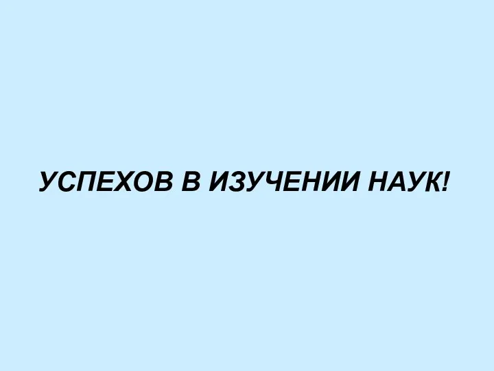 УСПЕХОВ В ИЗУЧЕНИИ НАУК!