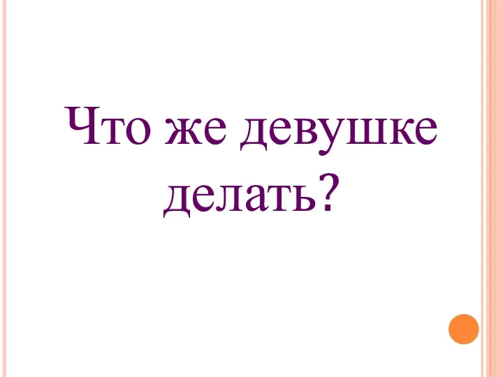 Что же девушке делать?