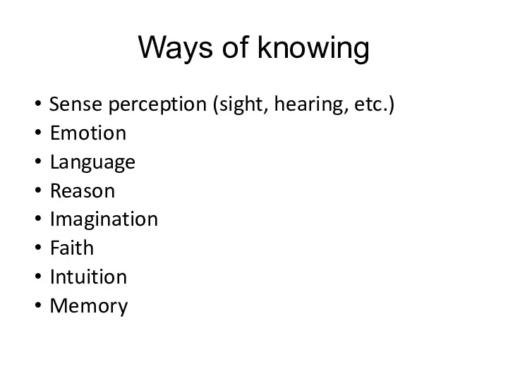 Ways of knowing Sense perception (sight, hearing, etc.) Emotion Language Reason Imagination Faith Intuition Memory