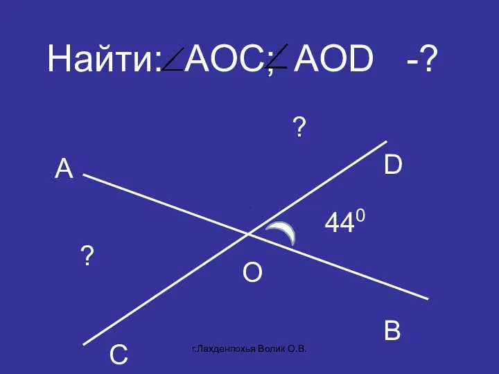 Найти: AOC; AOD -? C D В А O 440 ? ? г.Лахденпохья Волик О.В.