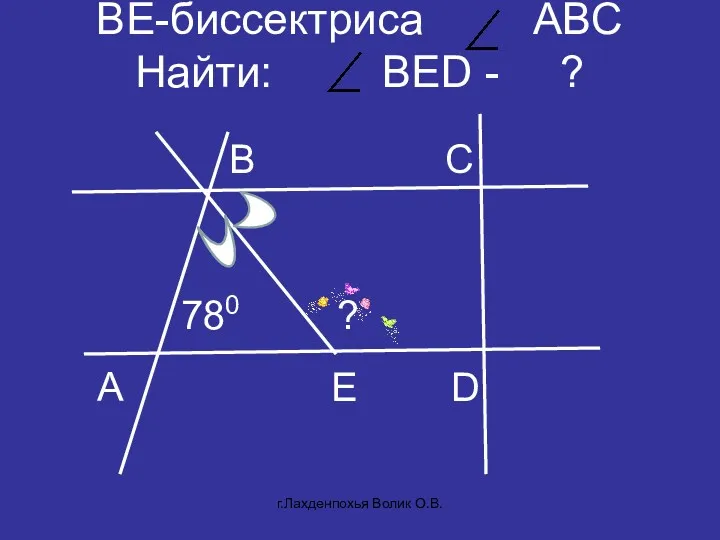 BE-биссектриса АBC Найти: BED - ? A C D B 780 E ? г.Лахденпохья Волик О.В.