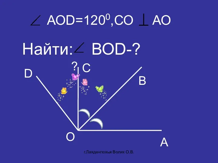 АОD=1200,СО АО Найти: ВОD-? А B C D O ? г.Лахденпохья Волик О.В.