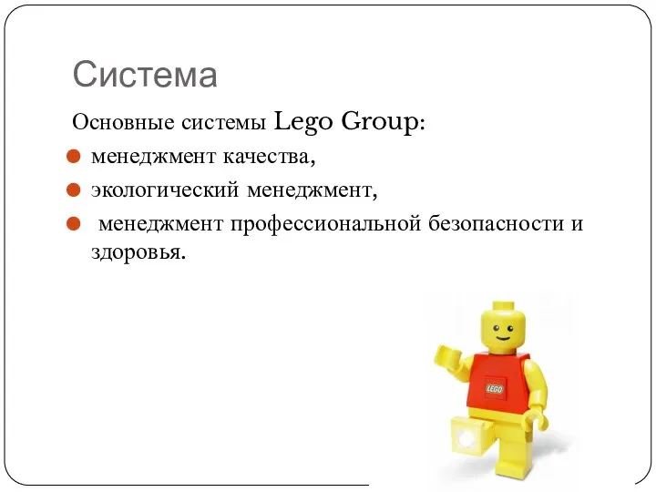 Система Основные системы Lego Group: менеджмент качества, экологический менеджмент, менеджмент профессиональной безопасности и здоровья.