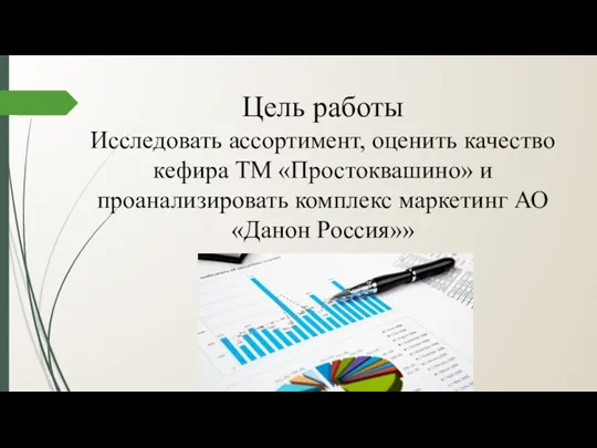 Цель работы Исследовать ассортимент, оценить качество кефира ТМ «Простоквашино» и проанализировать комплекс маркетинг АО «Данон Россия»»