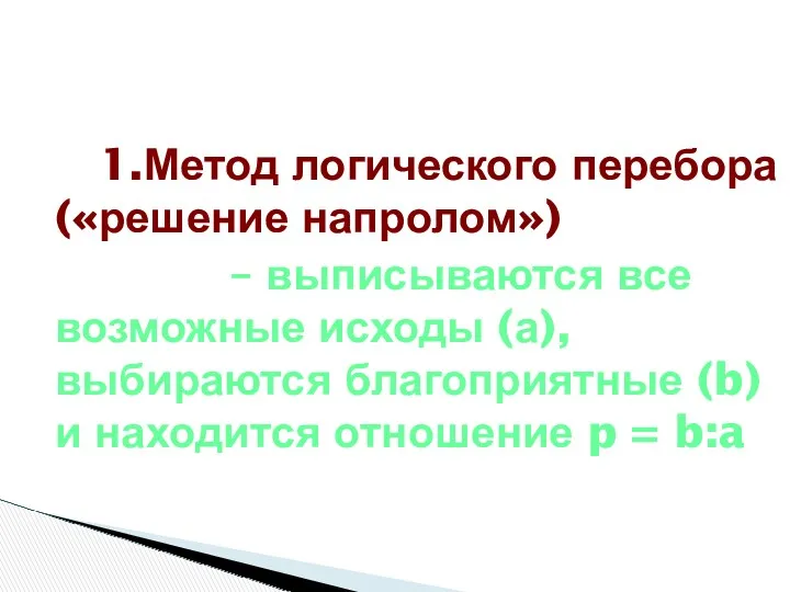 1.Метод логического перебора («решение напролом») – выписываются все возможные исходы