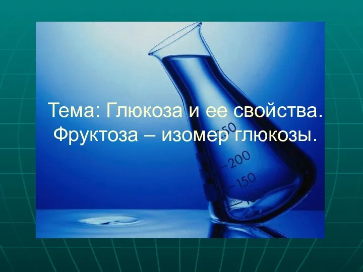 Тема: Глюкоза и ее свойства. Фруктоза – изомер глюкозы.