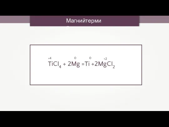 Магнийтермия TiCI4 + 2Mg =Ti +2MgCI2 +4 0 0 +2