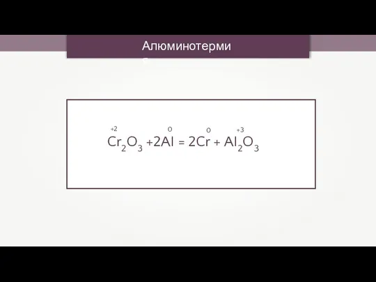 Алюминотермия Cr2O3 +2AI = 2Cr + AI2O3 +2 0 0 +3