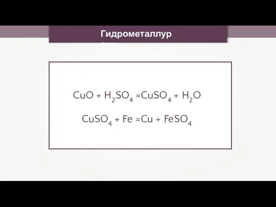 Гидрометаллургия CuO + H2SO4 =CuSO4 + H2O CuSO4 + Fe =Cu + FeSO4