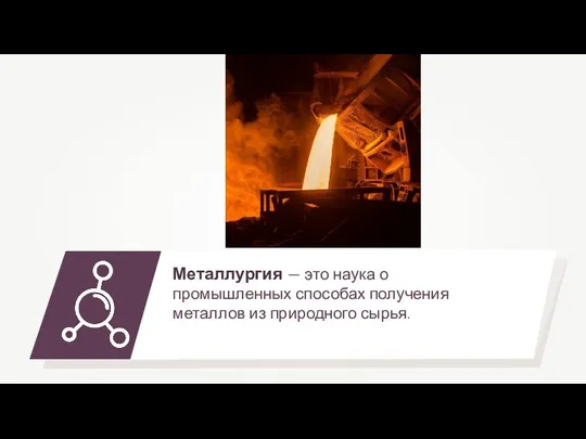 Металлургия — это наука о промышленных способах получения металлов из природного сырья.