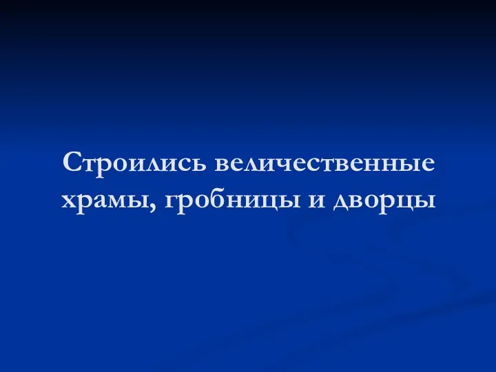 Строились величественные храмы, гробницы и дворцы