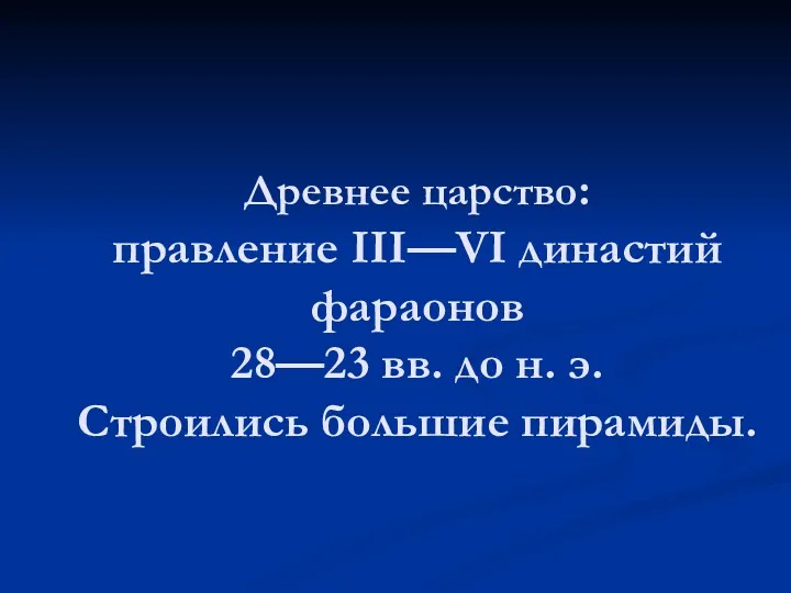 Древнее царство: правление III—VI династий фараонов 28—23 вв. до н. э. Строились большие пирамиды.